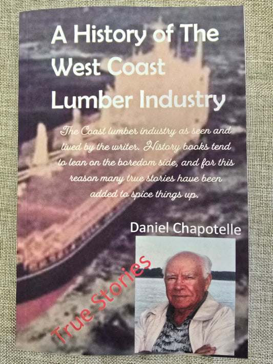A History Of The BC Lumber Industry - Autobiography by Dan Chapotelle